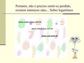 Portanto, não é preciso sentir-se perdido, existem inúmeros sites... Sobre logaritmos www.matematica.com.br www.intergraus.com.br www.uol.com.br 
