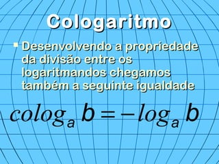 CologaritmoCologaritmo
 Desenvolvendo a propriedadeDesenvolvendo a propriedade
da divisão entre osda divisão entre os
logaritmandos chegamoslogaritmandos chegamos
também a seguinte igualdadetambém a seguinte igualdade
bb aa logcolog −=
 