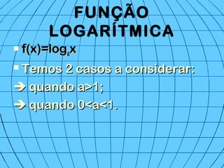 FUNÇÃO
LOGARÍTMICA
 f(x)=logf(x)=logaaxx
 Temos 2 casos a considerar:Temos 2 casos a considerar:
 quando a>1;quando a>1;
 quando 0<a<1.quando 0<a<1.
 