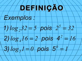 DEFINIÇÃODEFINIÇÃO
101log
16216log
322532log
0
5
2
4
5
2
==
==
==
5pois3)
4pois2)
pois1)
:Exemplos
 