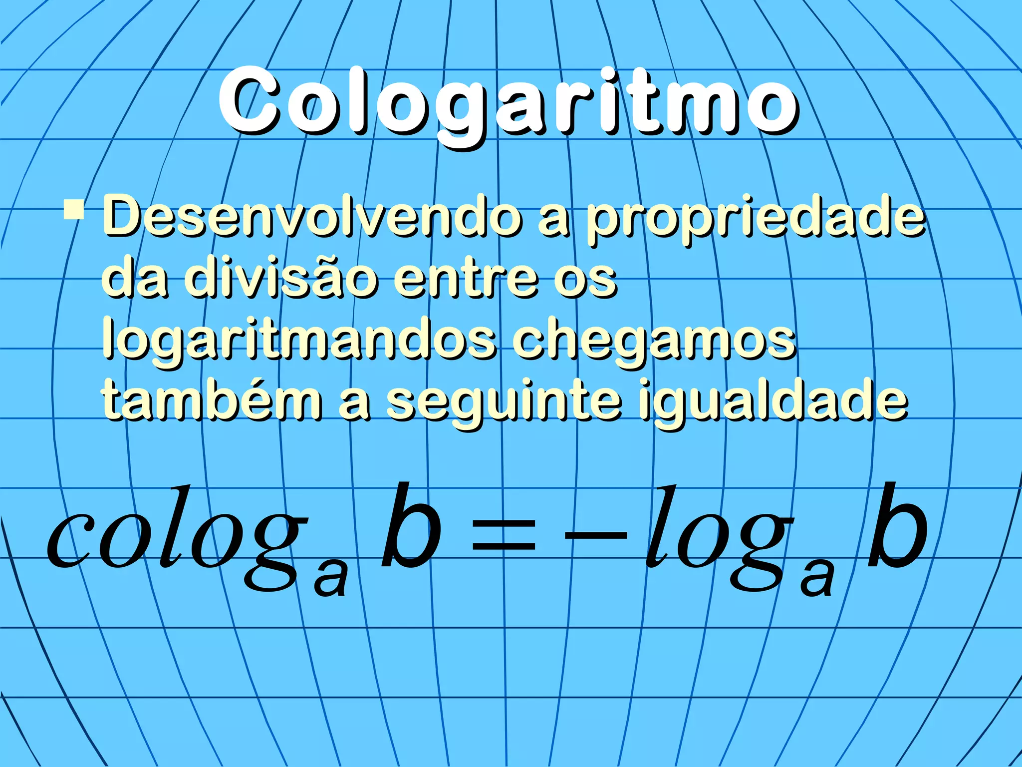 CologaritmoCologaritmo
 Desenvolvendo a propriedadeDesenvolvendo a propriedade
da divisão entre osda divisão entre os
logaritmandos chegamoslogaritmandos chegamos
também a seguinte igualdadetambém a seguinte igualdade
bb aa logcolog −=
 