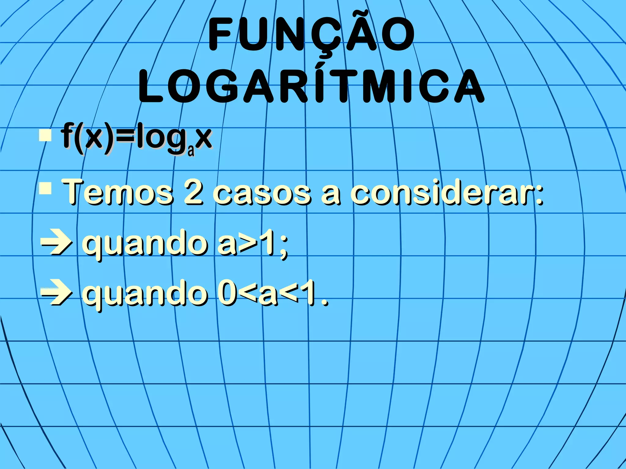 FUNÇÃO
LOGARÍTMICA
 f(x)=logf(x)=logaaxx
 Temos 2 casos a considerar:Temos 2 casos a considerar:
 quando a>1;quando a>1;
 quando 0<a<1.quando 0<a<1.
 