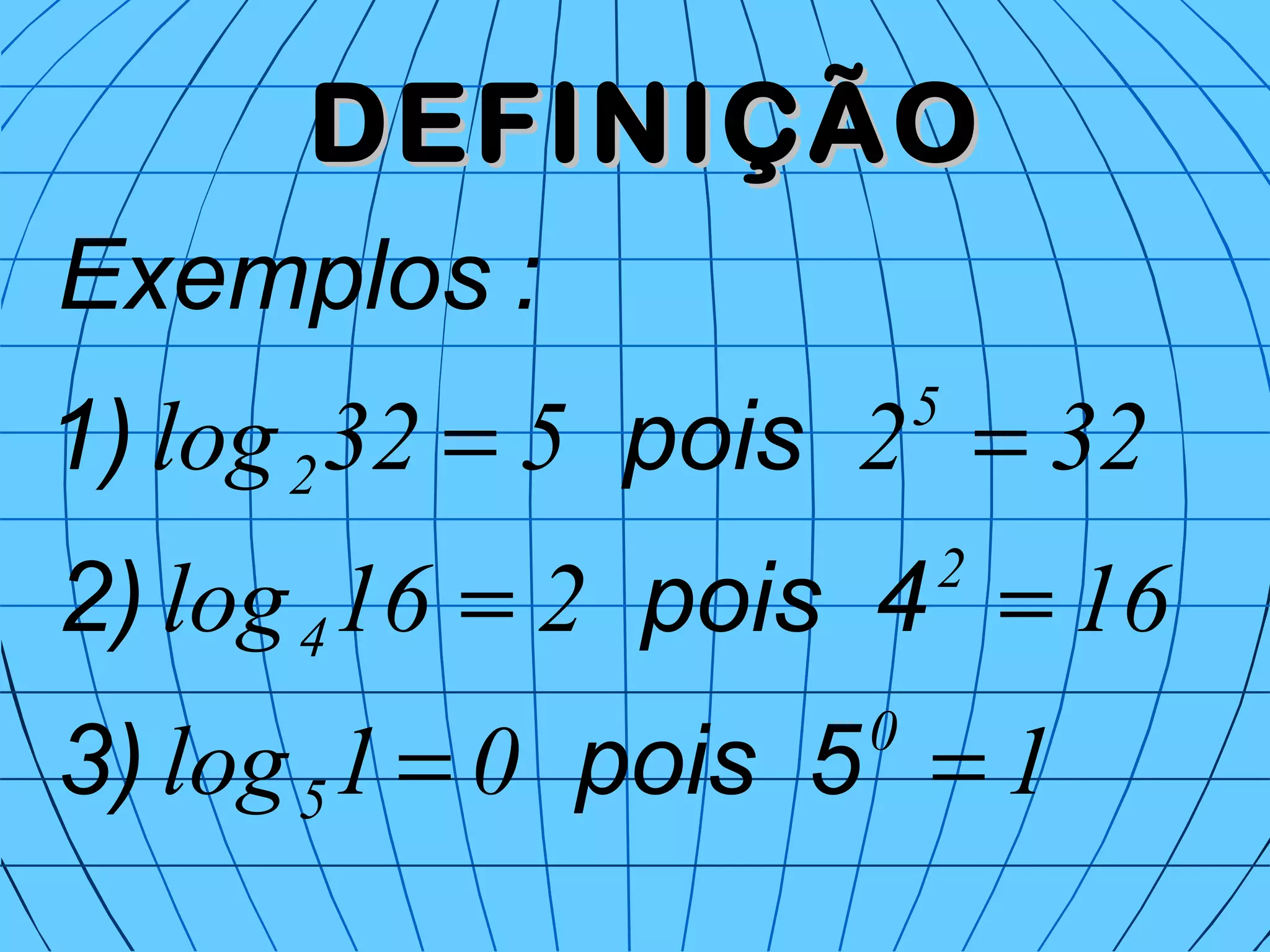 DEFINIÇÃODEFINIÇÃO
101log
16216log
322532log
0
5
2
4
5
2
==
==
==
5pois3)
4pois2)
pois1)
:Exemplos
 