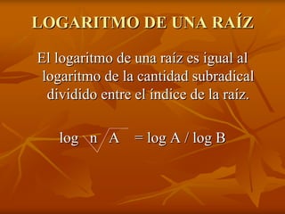 LOGARITMO DE UNA RAÍZ

El logaritmo de una raíz es igual al
 logaritmo de la cantidad subradical
  dividido entre el índice de la raíz.

   log n A = log A / log B
 