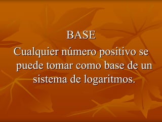 BASE
Cualquier número positivo se
puede tomar como base de un
   sistema de logaritmos.
 