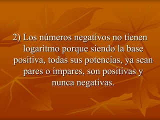 2) Los números negativos no tienen
   logaritmo porque siendo la base
positiva, todas sus potencias, ya sean
   pares o impares, son positivas y
           nunca negativas.
 