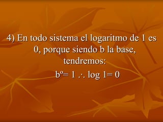 4) En todo sistema el logaritmo de 1 es
       0, porque siendo b la base,
               tendremos:
             bº= 1 .·. log 1= 0
 