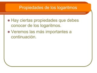  Hay ciertas propiedades que debes
conocer de los logaritmos.
 Veremos las más importantes a
continuación.
Propiedades de los logaritmos
 