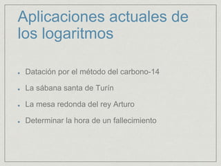 Aplicaciones actuales de
los logaritmos
Datación por el método del carbono-14
La sábana santa de Turín
La mesa redonda del rey Arturo
Determinar la hora de un fallecimiento
 