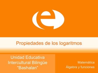 Propiedades de los logaritmos
Matemática
Álgebra y funciones
Unidad Educativa
Intercultural Bilingüe
“Bashalan”
 