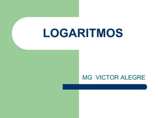LOGARITMOS
MG VICTOR ALEGRE
 