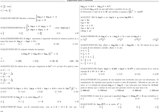 Logaritmos para Concursos
d)
”
2
5
, +∞
”
.
e)
”
−∞, 3
5
—
.
µ129)(UNICAMP-SP) Resolva o sistema:
⎧
⎨
⎩
log2 𝑥 + log4 𝑦 = 4
𝑥.𝑦 = 8
µ130)(CESGRANRIO-RJ) Se
⎧
⎨
⎩
2 . log 𝑥 + 3 . log 𝑦 = 7
4 . log 𝑥 + log 𝑦 = 0
, então log(𝑥.𝑦) é:
a) 7
2
b) 5
2
c) 21
10
d) 1 e) 0
µ131)(CESGRANRIO-RJ) Se log 𝑥 representa o logaritmo decimal do número positivo x, a
soma das raízes de log2 𝑥 − 𝑙𝑜𝑔𝑥 = 0 é:
a) -1. b) 1. c) 20. d) 100. e) 101.
µ132)(FUVEST-SP) O conjunto solução da equação:
𝑥.(log5 3 𝑥
+ log5 21) + log5
(︀
3
7
Š 𝑥
= 0
é:
a) ∅ b) {0} c) {1} d) {0, 2} e){0, −2}
µ133)(PUC-RJ) Os valores de 𝑥 tais que o logaritmo de 2𝑥2
+ 1 na base 10 é igual a 1 são:
a) 1 e − 1
b) 1√
2
e − 1√
2
c) 3 e − 3
d) 3√
2
e − 3√
2
e) 1 e − 2
µ134)(UM-SP) Se log 𝑥 = 0, 1, log 𝑦 = 0, 2 e log 𝑧 = 0, 3, o valor de log 𝑥2
. 𝑦−1
√
𝑧
é:
a) 0,15 b) –0,15 c) 0,25 d) –0,25 e) 0,6
µ135)(UM-SP) Se log1
3
9 = 𝑎, então log16 𝑎2
é:
a) 1
2
b) −1
4
c) −2 d) 4 e) 2
µ136)(UNESP-SP) Sejam 𝛼 e 𝛽 constantes reais, com 𝛼 > 0 e 𝛽 > 0, tais que
log10 𝛼 = 0, 5 e log10 𝛽 = 0, 7:
a) Calcule log10 𝛼 𝛽, em que 𝛼𝛽 indica o produto de 𝛼 e 𝛽.
b) Determine o valor de 𝑥 ∈ R que satisfaz a equação
(︀
𝛼𝛽
10
Š 𝑥
= (𝛼𝛽)2
.
µ137)(PUC -RS) Se log 2 = 𝑥 e log 3 = 𝑦, então log 375 é:
a)𝑦 + 3𝑥
b)𝑦 + 5𝑥
c)𝑦 − 𝑥 + 3
d)𝑦 + 3𝑥 + 3
e)3 (𝑦 + 𝑥)
µ138)(UNIFOR-CE) Se log5 2 = 𝑎 e log3 5 = 𝑏, o valor de log5 6 é:
a) 𝑎 + 𝑏
𝑏
b) 𝑎𝑏 + 1
𝑏
c) 𝑎 + 𝑏
𝑎
d) 𝑎𝑏 + 1
𝑎
e) 𝑎 + 𝑏
𝑎𝑏
µ139)(FUVEST-SP) Seja 𝑓(𝑥) = log3(3𝑥 + 4) − log3(2𝑥 − 1). Os valores de 𝑥, para
os quais 𝑓 está definida e satisfaz 𝑓(𝑥) > 1, são :
a) 𝑥 < 7
3
.
b) 1
2
< 𝑥.
c) 1
2
< 𝑥 < 7
3
d) −4
3
< 𝑥
e) −4
3
< 𝑥 < 1
2
µ140)(CEFET-PR) Dados log 2 = 0, 301 e log 3 = 0, 477, o ,mais próximo de 𝑥 real na
equação 3 + 6 𝑥
. 4 = 18 é:
a) 1,93 b) 2,12 c) 2,57 d) 2,61 e) 2,98
µ141)(UFSAR-SP) Um paciente de um hospital está recebendo soro por via intravenosa. O
equipamento foi regulado para gotejar 𝑥 gotas a cada 30 segundos. Sabendo-se que este nú-
mero 𝑥 é a solução da equação log4 𝑥 = log2 3, e que cada gota tem volume de 0, 3 𝑚ℓ,
pode-se afirmar que o volume de soro que este paciente recebe em uma hora é de:
a) 800 𝑚ℓ b) 750 𝑚ℓ c) 724 𝑚ℓ d) 500 𝑚ℓ e) 324 𝑚ℓ
µ142)(UERS) O valor de 𝑥, para que a igualdade log2 𝑥 + 2 log3 27 = 8 seja verdadeira, é:
a) 2 b) 4 c) 8 d) 10 e) 12
µ143)(UM-SP) Se log
√
0, 1 = 𝑥, então 𝑥2
é:
a) 9
4
b) 1
4
c) 1
9
d) 1
2
e) 4
9
 