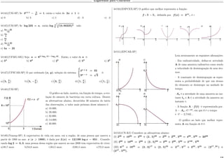 Logaritmos para Concursos
µ144)(UM-SP) Se 3 𝑥+1
− 2
3 𝑥 = 1, então o valor de 2𝑥 + 1 é:
a) 0 b) 3 c) 1 d) –3 e) –2
µ145)(UM-SP) Se log 225 = 𝑎, então log 4
√︁
3
È
(0, 00225)5 vale:
a) 5𝑎 − 25
12
b) 5𝑎
4
c) 4𝑎
5
d) 5𝑎 + 25
12
e) 5𝑎 − 25
µ146)(UFMG-MG) Seja 𝑛 = 82 log2 15 − log2 45
. Então, o valor de 𝑛 é:
a) 52
b) 83
c) 25
d) 53
e) 35
µ147)(UFSCAR-SP) O par ordenado (𝑥, 𝑦), solução do sistema
⎧
⎨
⎩
4 𝑥 + 𝑦
= 32
3 𝑦 − 𝑥
=
√
3
é:
a)
(︀
5, 3
2
Š
. b)
(︀
5, −3
2
Š
. c)
(︀
3, 2
3
Š
. d)
(︀
1, 3
2
Š
. e)
(︀
1, 1
2
Š
.
µ148)(UM-SP)
O gráfico ao lado, mostra, em função do tempo, a evo-
lução do número de bactérias em certa cultura. Dentre
as alternativas abaixo, decorridos 30 minutos do início
das observações, o valor mais próximo desse número é:
a) 18.000.
b) 20.000.
c) 32.000.
d) 14.000.
e) 40.000.
µ149)(Vunesp-SP) A expectativa de vida em anos, em a região, de uma pessoa que nasceu a
partir de 1900 no ano 𝑥 (𝑥 1900), é dada por 𝐿(𝑥) = 12(199 log 𝑥 − 651 . Conside-
rando log 2 = 0, 3, uma pessoa dessa região que nasceu no ano 2000 tem expectativa de viver:
a)48,7 anos. b)54,6 anos. c)64,5 anos. d)68,4 anos. e)72,3 anos.
µ150)(ESPCEX-SP) O gráfico que melhor representa a função:
𝑓 : R R, definida por 𝑓(𝑥) = 2|𝑥|
, é :
µ151)(EPCAR-SP)
Leia atentamente as seguintes afirmações:
– Em radioatividade, define-se atividade
A de uma amostra radioativa como sendo
a velocidade de desintegração de seus áto-
mos.
– A constante de desintegração 𝛼 repre-
senta a probabilidade de que um átomo
do elemento se desintegre na unidade de
tempo.
–𝐴 𝑜 é a atividade de uma amostra no ins-
tante 𝑡 𝑜 e A é a atividade da amostra no
instante t.
– A função A =𝑓(𝑡) é representada por
A = 𝐴 𝑜 . ℮−𝛼𝑡
, em que 𝑡 é o tempo
e ℮ = 2,7182...
O gráfico ao lado que melhor repre-
senta A em função de 𝑡 é:
µ152)(CN-RJ) Considere as afirmativas abaixo:
(I) 268
+ 1068
= 268
+ (2 . 5)68
= 268
+ 268
. 568
= 468
. 568
= 2068
(II) 268
+ 1068
= 268
+ (2 . 5)68
= 268
+ 268
. 568
= 2136
. 568
(III) 617
+ 1023
= (2 . 3)17
+ (2 . 5)23
= 217
. 317
+ 223
. 523
= (217
.23
) +
(317
. 523
).
 