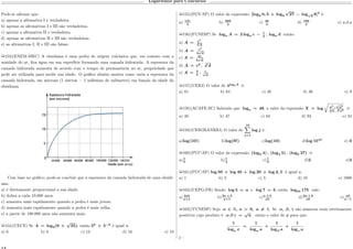 Logaritmos para Concursos
Pode-se afirmar que:
a) apenas a afirmativa I e verdadeira.
b) apenas as afirmativas I e III são verdadeiras.
c) apenas a afirmativa II e verdadeira.
d) apenas as afirmativas II e III são verdadeiras.
e) as afirmativas I, II e III são falsas.
µ153)(ENEM-MEC) A obsidiana é uma pedra de origem vulcânica que, em contato com a
umidade do ar, fixa água em sua superfície formando uma camada hidratada. A espessura da
camada hidratada aumenta de acordo com o tempo de permanência no ar, propriedade que
pode ser utilizada para medir sua idade. O gráfico abaixo mostra como varia a espessura da
camada hidratada, em mícrons (1 mícron = 1 milésimo de milímetro) em função da idade da
obsidiana.
Com base no gráfico, pode-se concluir que a espessura da camada hidratada de uma obsidi-
ana:
a) é diretamente proporcional a sua idade.
b) dobra a cada 10.000 anos.
c) aumenta mais rapidamente quando a pedra é mais jovem.
d) aumenta mais rapidamente quando a pedra é mais velha.
e) a partir de 100.000 anos não aumenta mais.
µ154)(UECE) Se 𝑘 = log5(6 +
√
35), então 5 𝑘
+ 5−𝑘
é igual a:
a) 6 b) 8 c) 12 d) 16 e) 18
µ155)(FGV-SP) O valor da expressão: [log2 0, 5 + log3
√
27 − log√
2 8]2
é:
a) 121
4
b) 289
4
c) 49
4
d) 169
4
e) n.d.a
µ156)(FUNESP) Se log 𝑎 𝐴 = 2 log 𝑎 𝑐 − 1
3
. log 𝑎 𝑑 então:
a) 𝐴 = 𝑐2
3√
𝑑
b) 𝐴 = 𝑐2
3
√
𝑑
c) 𝐴 = 2𝑐
3
√
𝑑
d) 𝐴 = 𝑐2
.
3
√
𝑑
e) 𝐴 = 3
2
. 𝑐√
𝑑
µ157)(UERJ) O valor de 4log2 9
é:
a) 81 b) 64 c) 48 d) 36 e) 9
µ158)(ACAFE-SC) Sabendo que log 𝑎 = 48, o valor da expressão 𝑋 = log
É
𝑎3
.
√
𝑎5
3√
𝑎 .
4√
𝑎5
é:
a) 48 b) 47 c) 84 d) 94 e) 24
µ159)(CESGRANRIO) O valor de
10∑︁
𝑗=1
log 𝑗 é:
a)log(10!) b)log(9!) c)log(10) d)log 1010
e) 0
µ160)(PUC-SP) O valor da expressão: (log3 4) . (log4 5) . (log5 27) é:
a)1
5
b)1
4
c)1
3
d)2 e)3
µ161)(PUC-SP) log 50 + log 40 + log 20 + log 2, 5 é igual a:
a) 1 b) 3 c) 5 d) 10 e) 1000
µ162)(UEPG-PR) Sendo log 5 = 𝑎 e log 7 = 𝑏, então log50 175 vale:
a) 2𝑎𝑏
𝑎+1
b)2𝑎 + 𝑏
𝑎+1
c) 𝑎 + 𝑏
𝑎𝑏
d)2𝑎 + 𝑏
𝑎𝑏
e) 𝑎𝑏
𝑎−1
µ163)(VUNESP) Seja 𝑎 ∈ R, 𝑎 > 0, 𝑎 ̸= 1. Se 𝛼, 𝛽, 𝛾 são números reais estritamente
positivos cujo produto é 𝛼 𝛽 𝛾 =
√
𝑎. então o valor de 𝑥 para que:
1
log 𝑎 𝑥
=
1
log 𝛼 𝑎
+
1
log 𝛽 𝑎
+
1
log 𝛾 𝑎
é :
 