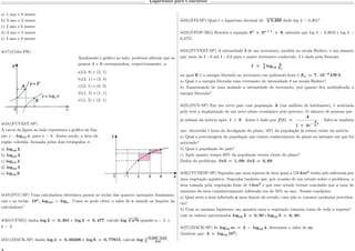 Logaritmos para Concursos
a) 1 ano e 8 meses.
b) 3 ano e 3 meses.
c) 2 ano e 6 meses.
d) 3 ano e 2 meses.
e) 3 ano e 4 meses.
µ17)(Cefet-PR)
Analisando o gráfico ao lado, podemos afirmar que os
pontos A e B correspondem, respectivamente, a:
a)(3, 8) e (2, 1)
b)(2, 1) e (3, 8)
c)(2, 1) e (0, 2)
d)(1, 2) e (1, 1)
e)(1, 2) e (2, 1)
µ18)(FUVEST-SP)
A curva da figura ao lado representa o gráfico da fun-
ção y = log10 𝑥, para x > 0. Assim sendo, a área da
região colorida, formada pelos dois retângulos, é:
a) log10 2
b) log10 3
c) log10 4
d) log10 5
e) log10 6
µ19)(PUC-SP) Uma calculadora eletrônica possui as teclas das quatros operações fundamen-
tais e as teclas 10 𝑥
, log10, e log 𝑒. Como se pode obter o valor de e usando as funções da
calculadora?
µ20)(UFMG) dados log 2 = 0, 301 e log 3 = 0, 477, calcule log
3
√
𝑎2 𝑏 quando a = 2 e
b = 3.
µ21)(MACK-SP) dados log 4 = 0, 60206 e log 6 = 0, 77815, calcule log 5
È
6.000 . 0,64
216
.
µ22)(FEI-SP) Qual é o logaritmo decimal de 10
√
3.200 dado log 2 = 0,301?
µ23)(UFOP-MG) Resolva a equação 3 𝑥
+ 3 𝑥 + 1
= 8, sabendo que log 2 = 0,3010 e log 3 =
0,4771.
µ24)(FUVEST-SP) A intensidade I de um terremoto, medida na escala Richter, é um número
que varia de I = 0 até I = 8,9 para o maior terremoto conhecido. I é dada pela fórmula:
𝐼 = 2
3
log10
𝐸
𝐸 𝑜
na qual E é a energia liberada no terremoto em quilowatt-hora é 𝐸 𝑜 = 7 . 10−3
𝑘𝑊 ℎ.
a) Qual é a energia liberada num terremoto de intensidade 8 na escala Richter?
b) Aumentando de uma unidade a intensidade do terremoto, por quanto fica multiplicada a
energia liberada?
µ25)(FGV-SP) Em um certo país com população A (em milhões de habitantes), é noticiada
pela tevê a implantação de um novo plano econômico pelo governo. O número de pessoas que
já sabiam da notícia após 𝑡 0 horas é dado por 𝑓(𝑡) =
𝐴
1 + 4𝑒−
𝐴
2
𝑡
. Sabe-se também
que, decorrida 1 hora da divulgação do plano, 50% da população já estava ciente da notícia.
a) Qual a porcentagem da população que tomou conhecimento do plano no instante em que foi
noticiado?
b) Qual a população do país?
c) Após quanto tempo 80% da população estava ciente do plano?
Dados do problema: ℓ𝑛3 = 1, 09; ℓ𝑛2 = 0, 69.
µ26)(VUNESP-SP) Suponha que uma represa de área igual a 128 𝑘𝑚2
tenha sido infestada por
uma vegetação aquática. Suponha também que, por ocasião de um estudo sobre o problema, a
área tomada pela vegetação fosse de 8 𝑘𝑚2
e que esse estudo tivesse concluído que a taxa de
aumento da área cumulativamente infestada era de 50% ao ano. Nessas condições:
a) Qual seria a área infestada n anos depois do estudo, caso não se tomasse nenhuma providen-
cia?
b) Com as mesmas hipóteses, em quantos anos a vegetação tomaria conta de toda a represa?
(use os valores aproximados log10 2 = 0, 30 e log10 3 = 0, 48).
µ27)(MACK-SP) Se log10 𝑚 = 2 − log10 4, determine o valor de m;
(lembrar que: 2 = log10 102
).
 