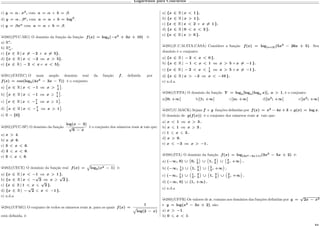Logaritmos para Concursos
c) 𝑦 = 𝛼 . 𝑥 𝛽
, com 𝑎 = 𝛼 e 𝑏 = 𝛽.
d) 𝑦 = 𝛼 . 𝛽 𝑥
, com 𝑎 = 𝛼 e 𝑏 = log 𝛽
.
e) 𝑦 = 𝛽𝑥 𝛼
com 𝑎 = 𝛼 e 𝑏 = 𝛽.
µ280)(PUC-MG) O domínio da função da função 𝑓(𝑥) = log5(−𝑥2
+ 3𝑥 + 10) é:
a) R*
.
b) R*
+.
c) {𝑥 ∈ R | 𝑥 ̸= −2 e 𝑥 ̸= 5}.
d) {𝑥 ∈ R | 𝑥 < −2 ou 𝑥 > 5}.
e) {𝑥 ∈ R | − 2 < 𝑥 e 𝑥 < 5}.
µ281)(FATEC) O mais amplo domínio real da função 𝑓, definida por
𝑓(𝑥) = 𝑐𝑜𝑠(log5(4𝑥2
− 3𝑥 − 7)) é o conjunto:
a)
⌋︀
𝑥 ∈ R | 𝑥 < −1 ou 𝑥 > 7
4
{︀
.
b)
⌋︀
𝑥 ∈ R | 𝑥 −1 ou 𝑥 7
4
{︀
.
c)
⌋︀
𝑥 ∈ R | 𝑥 −7
4
ou 𝑥 1
{︀
.
d)
⌋︀
𝑥 ∈ R | 𝑥 < −7
4
ou 𝑥 > 1
{︀
.
e) R − {0}
µ282)(PUC-SP) O domínio da função
log(𝑥 − 3)
√
6 − 𝑥
é o conjunto dos números reais 𝑥 tais que:
a) 𝑥 > 4.
b) 𝑥 ̸= 6.
c) 3 < 𝑥 < 6.
d) 3 𝑥 < 6.
e) 3 𝑥 6.
µ283)(UECE) O domínio da função real 𝑓(𝑥) =
È
log5(𝑥2 − 1) é:
a) {𝑥 ∈ R | 𝑥 < −1 ou 𝑥 > 1 }.
b) {𝑥 ∈ R | 𝑥 −
√
2 ou 𝑥
√
2 }.
c) {𝑥 ∈ R | 1 < 𝑥
√
2 }.
d) {𝑥 ∈ R | −
√
2 𝑥 < −1 }.
e) n.d.a
µ284)(UFMG) O conjunto de todos os números reais 𝑥, para os quais 𝑓(𝑥) =
1
È
log(2 − 𝑥)
está definida, é:
a) {𝑥 ∈ R | 𝑥 < 1 }.
b) {𝑥 ∈ R | 𝑥 > 1 }.
c) {𝑥 ∈ R | 𝑥 < 2 e 𝑥 ̸= 1 }.
d) {𝑥 ∈ R | 0 < 𝑥 < 2 }.
e) {𝑥 ∈ R | 𝑥 > 0 }.
µ285)(F.C.M.STA.CASA) Considere a função 𝑓(𝑥) = log(𝑥+2)(5𝑥2
− 26𝑥 + 5). Seu
domínio é o conjunto:
a) {𝑥 ∈ R | − 2 < 𝑥 < 0 }.
b) {𝑥 ∈ R | − 1 < 𝑥 < 1 ou 𝑥 > 5 e 𝑥 ̸= −1 }.
c) {𝑥 ∈ R | − 2 < 𝑥 < 1
5
ou 𝑥 > 5 e 𝑥 ̸= −1 }.
d) {𝑥 ∈ R | 𝑥 > −2 ou 𝑥 < −10 }.
e) n.d.a.
µ286)(UFPA) O domínio da função 𝑌 = log 𝑎[log 𝑎(log 𝑎 𝑥)], 𝑎 > 1, é o conjunto:
a)]0; +∞[ b)]1; +∞[ c)]𝑎; +∞[ d)]𝑎2
; +∞[ e)]𝑎3
; +∞[
µ287)(U.MACK) Sejam 𝑓 e 𝑔 funções definidas por 𝑓(𝑥) = 𝑥2
− 4𝑥 + 3 e 𝑔(𝑥) = log 𝑥.
O domínio de 𝑔(𝑓(𝑥)) é o conjunto dos números reais 𝑥 tais que:
a) 𝑥 < 1 ou 𝑥 > 3 .
b) 𝑥 1 ou 𝑥 3 .
c) 1 𝑥 3 .
d) 𝑥 > 0.
e) 𝑥 < −3 ou 𝑥 > −1 .
µ288)(ITA) O domínio da função 𝑓(𝑥) = log(2𝑥2−3𝑥+1)(3𝑥2
− 5𝑥 + 2) é:
a) (−∞, 0) ∪
(︀
0, 1
2
Š
∪
(︀
1, 3
2
Š
∪
(︀
3
2
, +∞
Š
.
b) (−∞, 1
2
) ∪
(︀
1, 5
2
Š
∪
(︀
5
2
, +∞
Š
.
c) (−∞, 1
2
) ∪
(︀
1
2
, 2
3
Š
∪
(︀
1, 3
2
Š
∪
(︀
3
2
, +∞
Š
.
d) (−∞, 0) ∪ (1, +∞) .
e) n.d.a
µ289)(UFPR) Os valores de 𝑥, comuns aos domínios das funções definidas por 𝑦 =
√
2𝑥 − 𝑥2
e 𝑦 = log(𝑥2
− 3𝑥 + 2), são:
a) 𝑥 > −1.
b) 0 𝑥 < 1.
 