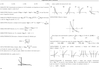 Logaritmos para Concursos
a) 525 b) 550 c) 565 d) 575 e) 595
µ364)(PUC-SP) Aumentando um número 𝑥 de 16 unidades, seu logaritmo na base 3 aumenta
de 2 unidades. Qual é o valor de 𝑥?
µ365)(UFMG) Resolva a equação 2 log 𝑥 + log 𝑏 − log 3 = log

9𝑏
𝑥4
‹
, em que log repre-
senta o logaritmo decimal.
µ366)(UF-O.PRETO) Sabendo-se que log5
√
𝑥 − 1 + log5
√
𝑥 + 1 =
1
2
log5 3, determine
o valor de log 𝑥 8, supondo 𝑥 > 1.
µ367)(UFPA) Encontre a solução real da equação log(1 + 5 𝑥−1
) + log 5 𝑥−1
=
1
log2 10
.
µ368)(UNICAMP) Resolva, em R, o sistema
⎧
⎨
⎩
log2 𝑥 + log4 𝑦 = 4
𝑥 𝑦 = 8
µ369)(UFMT) Resolva em R, a equação log 𝑥(1 − |𝑥|) = 1.
µ370)(UNIFOR-CE) Determine o domínio da função 𝑓, definida por:
𝑓(𝑥) =
4
È
𝑥 − 1
2
√︁
log1
3
𝑥
µ371)(UNICAMP) Dada a função 𝑓(𝑥) = log10
2𝑥 + 4
3𝑥
, encontre:
a) O valor de 𝑥 para o qual 𝑓(𝑥) = 1.
b) Os valores de 𝑥 ∈ R para os quais 𝑓(𝑥) é um número real menor que 1.
µ372)(FAFI-MG) Se o gráfico de 𝑓 é :
então o gráfico da inversa de 𝑓 será:
µ373)(UFMG) Observe a figura:
Nessa figura está representado o gráfico de 𝑓(𝑥) = log 𝑎 𝑥. O valor de 𝑓(128) é:
a)
5
2
b)3 c)
7
2
d)7 e)
9
2
µ374)(FUVEST) O conjunto das raízes da equação log10(𝑥2
) = (log10 𝑥)2
é:
a){1} b){1, 100} c){10, 100} d){1, 10} e){𝑥 ∈ R | 𝑥 > 0}
µ375)(UNIRIO) O gráfico que melhor representa a função real definida por
𝑓(𝑥) = ℓ𝑛(|𝑥| − 1) é:
µ376)(U.P.Fundo-RS) A desintegração nuclear é regida pela equação exponencial
𝑁 = 𝑁0℮−𝜆𝑡
, em que 𝜆 é uma constante, 𝑁0 é a quantidade inicial e 𝑁 é a quantidade
após um tempo 𝑡. A equação que fornece o tempo, em qualquer instante, é:
a) 𝑡 = −𝜆(𝑁 − 𝑁0) ℓ𝑛℮.
 