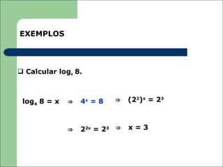 EXEMPLOS




 Calcular log4 8.



 log4 8 = x   ⇒   4x = 8     ⇒   (22)x = 23



              ⇒   22x = 23   ⇒   x=3
 