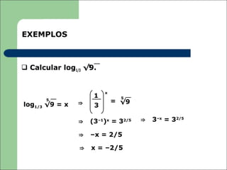 EXEMPLOS



 Calcular log1/3 √9.
                   5




                         x
                     1         5
      5
                ⇒            = √9
log1/3 √9 = x        3

                ⇒   (3–1)x = 32/5   ⇒   3–x = 32/5

                ⇒   –x = 2/5

                ⇒   x = –2/5
 