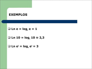 EXEMPLOS



 Ln e = loge e = 1


 Ln 10 = loge 10 ≈ 2,3


 Ln e3 = loge e3 = 3
 