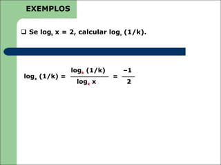 EXEMPLOS


 Se logk x = 2, calcular logx (1/k).




               logk (1/k)       –1
logx (1/k) =                =
                logk x          2
 