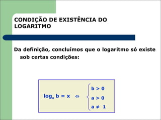 CONDIÇÃO DE EXISTÊNCIA DO
LOGARITMO



Da definição, concluímos que o logaritmo só existe
  sob certas condições:




                           b>0
          loga b = x   ⇔   a>0
                           a≠ 1
 