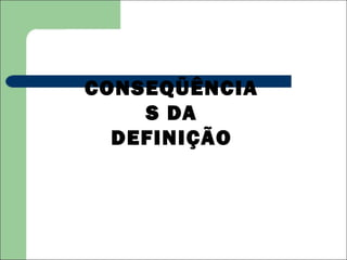 CONSEQÜÊNCIA
    S DA
  DEFINIÇÃO
 