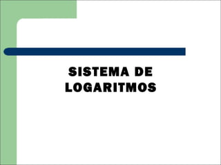 SISTEMA DE
LOGARITMOS
 