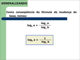 GENERALIZANDO


  Como conseqüência da fórmula de mudança de
    base, temos:

                              loga a
                   logb a =
                              loga b



                                1
                   logb a =
                              loga b
 