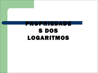 PROPRIEDADE
   S DOS
LOGARITMOS
 