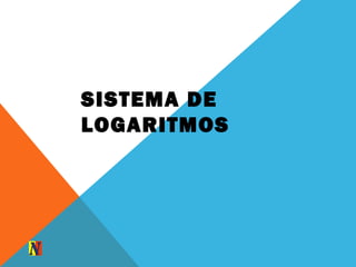 SISTEMA DE
LOGARITMOS
 