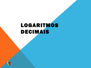 LOGARITMOS
DECIMAIS
 