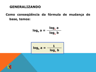GENERALIZANDO
Como conseqüência da fórmula de mudança de
base, temos:
loga a
loga b
logb a =
1
loga b
logb a =
 
