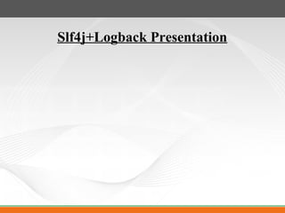 Slf4j+Logback Presentation
 