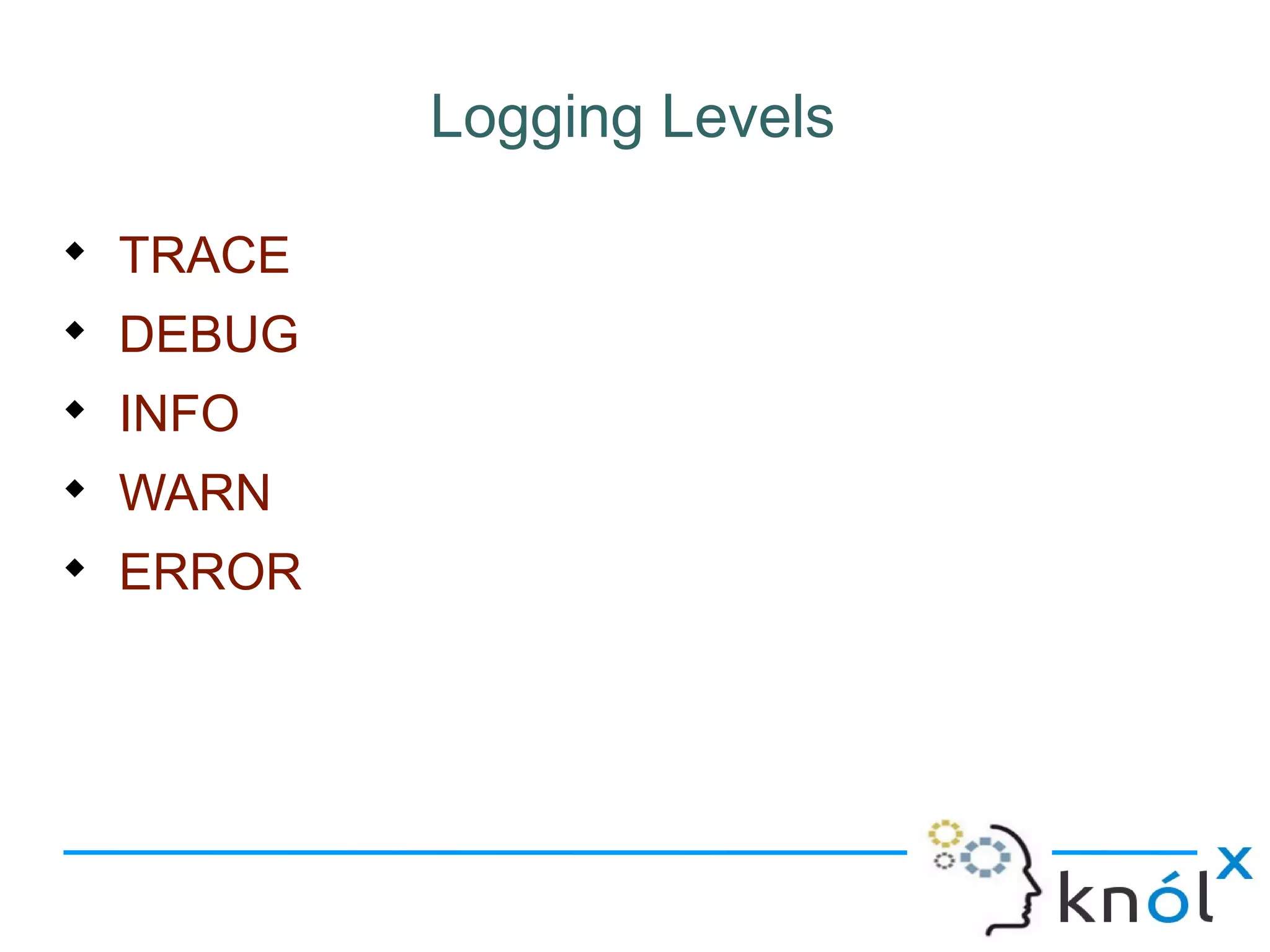 Logging Levels

TRACE

DEBUG

INFO

WARN

ERROR
 