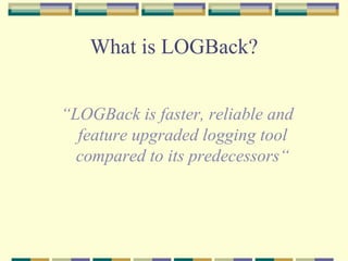 What is LOGBack? “ LOGBack is faster, reliable and feature upgraded logging tool compared to its predecessors“ 