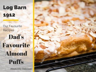 Log Barn
1912
Our Favourite
Recipes
Absolutely Delicious
Dad's
Favourite
Almond
Puffs
 