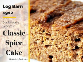 Log Barn
1912
Our Favourite
Recipes
Absolutely Delicious
Classic
Spice
Cake
 