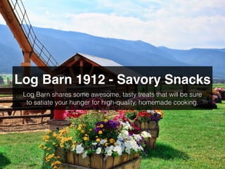 Log Barn 1912 - Savoury Snacks
Log Barn shares some awesome, tasty treats that will be sure
to satiate your hunger for high-quality, homemade cooking.
 