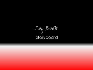 Log Book
Storyboard
 