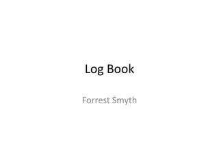 Log Book
Forrest Smyth
 