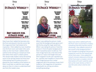 Step
4:
Step
5:
Step
6:
Step 4 was that I added the barcode onto
the front and placed it into the corner like
the magazines that I had looked at for
inspiration. I then added my main headline
into the front cover and made it the same
colour as the mast head. I added a black
outline to the writing so it stood out more
than when there wasn’t a black outline.
This would make readers notice the writing
more as the writing stands out more than
if the writing had no outline around it. I
placed the main headline at the bottom so
then I could later on add the main image
above so then it is clear to understand and
see from the readers view.
When I was adding the picture I made
sure that the background was gone and I
did this by using the magic wand tool.
When I was taking the picture I took the
picture in front of a plain background so
then it would be easier to edit out. The
main image had to be a mid-shot of the
person so I took a full length shot and
then cropped it to the size I wanted it to
be. I put the main headline in front of the
main image because this is what
magazines did in the previous issues that I
looked at, the magazines of inspiration
helped with me sorting out where
everything would go.
Step 6 was when I added puff onto
the front cover to promote to readers
something that they had the chance
of winning. I also added a picture of
the school in the background but I
then thought of changing it because it
looked too much for the overall look
of the front cover. I then added the
school’s mission statement at the top
of the front cover so readers remind
themselves of it and I used the same
font as the cover stories so then it
was the same colour scheme and
look.
 