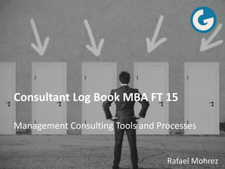 Consultant Log Book MBA FT 15
Management Consulting Tools and Processes
Rafael Mohrez
 