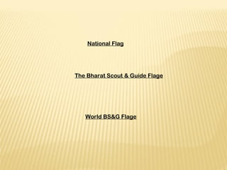 National Flag
The Bharat Scout & Guide Flage
World BS&G Flage
 