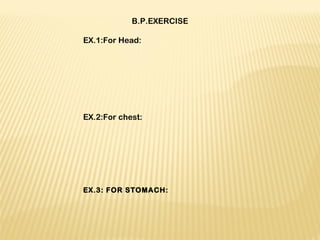 B.P.EXERCISE
 
EX.1:For Head:
 
 
 
 
 
 
 
EX.2:For chest:
 
 
 
 
 
EX.3: FOR STOMACH:
 
 
 
 
 