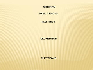 WHIPPING
 
BASIC 7 KNOTS
 
 
REEF KNOT
 
 
 
 
 
 CLOVE HITCH
 
 
 
 
 
 
 SHEET BAND
 