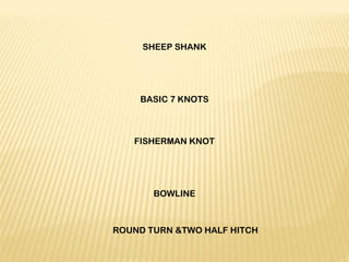 SHEEP SHANK
 
 
 
 
BASIC 7 KNOTS
 
 
 
FISHERMAN KNOT
 
 
 
 
BOWLINE
 
ROUND TURN &TWO HALF HITCH
 