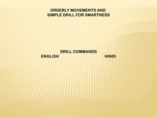 ORDERLY MOVEMENTS AND
SIMPLE DRILL FOR SMARTNESS
 
DRILL COMMANDS
ENGLISH HINDI
 
 
 