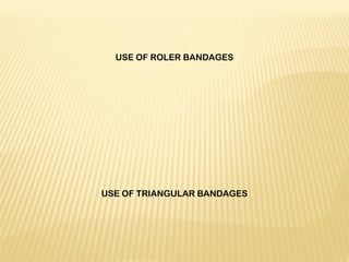  
USE OF ROLER BANDAGES
 
 
 
 
 
 
 
 
 
 
 
 
USE OF TRIANGULAR BANDAGES
 
 
 