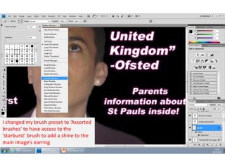 I changed my brush preset to ‘Assorted
brushes’ to have access to the
‘starburst’ brush to add a shine to the
main image’s earring

 